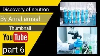 Discovery of neutron atmic theory part 6 by amal amsal.