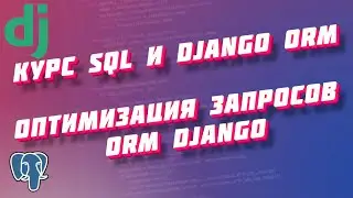 Курс SQL и Django ORM, часть 15: оптимизация запросов ORM Django