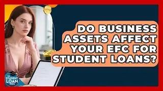 Do Business Assets Affect Your EFC For Student Loans? - The Student Loan Pros