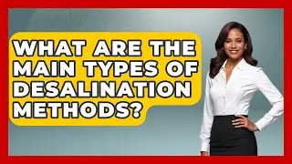 What Are the Main Types of Desalination Methods? | Water Science For Everyone News