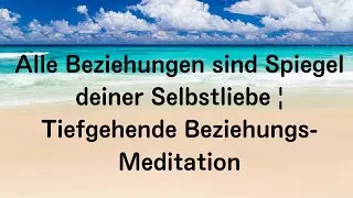 Alle Beziehungen sind Spiegel deiner Selbstliebe | Tiefgehende Beziehungs-Meditation