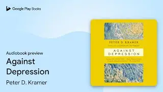 Against Depression by Peter D. Kramer &middot; Audiobook preview