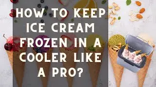 How to Keep Ice Cream Frozen in a Cooler like a Pro?