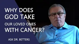 Why Does God Take Our Loved Ones With Cancer?