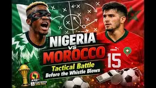 Nigeria vs Morocco: Tactical Battle before the Whistle Blows