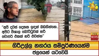 ගිරිඋල්ල නගරය සම්පූර්ණයෙන්ම ජලයෙන් යටවෙයි ''අපි දවස් දෙකක ඉඳන් බඩගින්නෙ'' - Hiru News