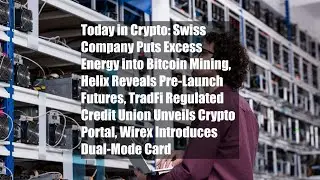 Today in Crypto: Swiss Company Puts Excess Energy into Bitcoin Mining, Helix Reveals Pre-Launch