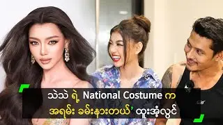 သဲသဲ ရဲ့ National Costume ကို လူ (၈) ယောက် ‘မ’ ပြီး တင်ရမယ်!