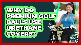 Why Do Premium Golf Balls Use Urethane Covers? - Your Golf Gear Insider