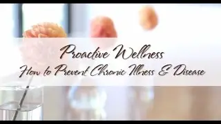 Proactive Wellness:  How to Prevent Chronic Illness & Disease