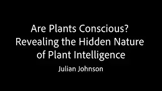 Are Plants Conscious? Revealing the Hidden Nature of Plant Intelligence - Julian Johnson