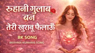 रूहानी गुलाब बन तेरी खुशबू फैलाऊँ 🌹 | BK Song | Brahma Kumaris Meditation Song | Shiv Baba Song |