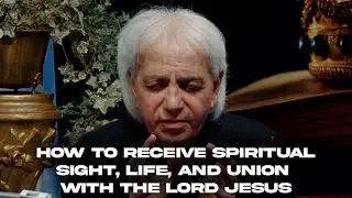 How to Receive Spiritual Sight, Life, and Union with the Lord Jesus