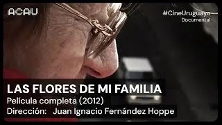 Las flores de mi familia: DOCUMENTAL COMPETO (Juan Ignacio Fern&aacute;ndez Hoppe, 2012)