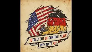 TOTALLY OUT OF CONTROL NEWS with Matt Fox