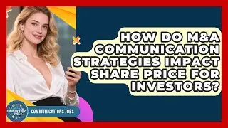 How Do M&A Communication Strategies Impact Share Price For Investors? - Communications Jobs