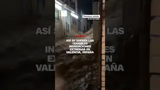 As&iacute; se sufren las terribles inundaciones extra&ntilde;as en Valencia, Espa&ntilde;a