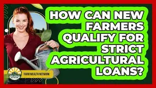 How Can New Farmers Qualify For Strict Agricultural Loans? - Farm Wealth Network