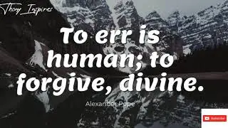 TO ERR IS HUMAN, TO FORGIVE DIVINE.