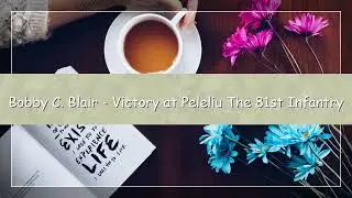 Bobby C Blair - Victory at Peleliu | The 81st Infantry Division WWII Documentary Audiobook