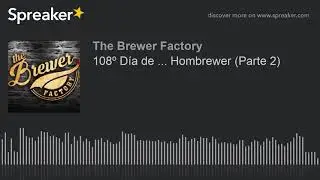 108&ordm; D&iacute;a de ... Hombrewer (Parte 2)
