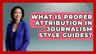 What Is Proper Attribution In Journalism Style Guides? - Journalism Explained