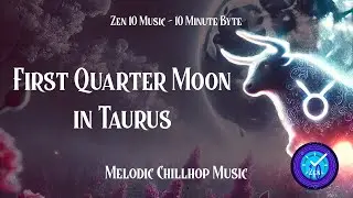 Zen 10 Music | First Quarter Moon in Taurus 10 Minute Byte | Melodic Chillhop Music for Moon Magic