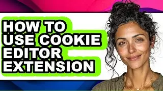 How to Use Cookie Editor Extension - Full Guide