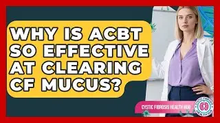 Why Is ACBT So Effective At Clearing CF Mucus? - Cystic Fibrosis Health Hub