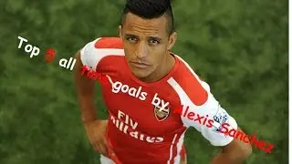 Alexis Sanchez top 5 all time goals