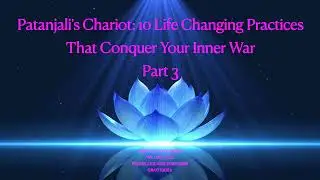 Patanjali's Chariot:10 Life Changing Practices That Conquer Your Inner War: Part 3