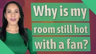 Why is my room still hot with a fan?