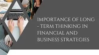The Importance of Long -Term Thinking in Financial and Business Strategies