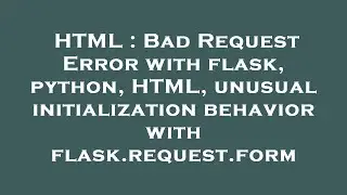 HTML : Bad Request Error with flask, python, HTML, unusual initialization behavior with flask.reques