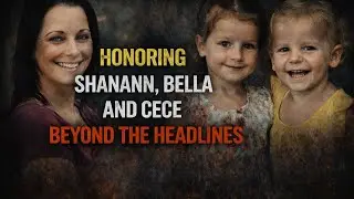 Honoring Shanann, Bella & Cece Beyond the Headlines