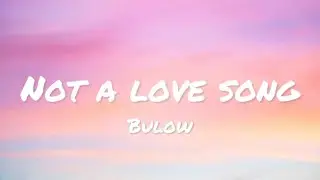 Bulow - Not A Love Song (lyrics)