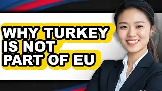 Why Turkey Is Not Part of EU - Answered