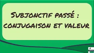 Subjonctif passé : conjugaison et valeur