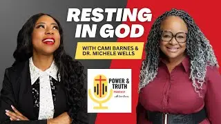 Resting in God with Cami Barnes & Dr. Michele Wells | Episode 18 | Power & Truth Podcast