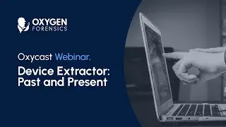 Oxygen Forensic® Device Extractor - Past and Present #webinar