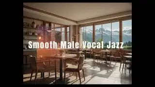 Smooth Male Vocal Jazz for a Fresh Morning ☀️Soft & Relaxing Cafe Jazz to Start Your Day 