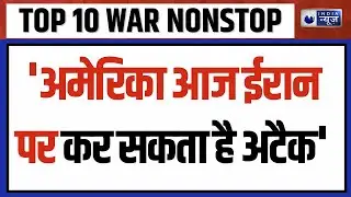 TOP 10 WAR NONSTOP: 'अमेरिका आज ईरान पर कर सकता है अटैक' | Trump | Iran America War