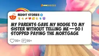 My Parents Gave My House to My Sister Without Telling Me&mdash;So I Stopped Paying the Mortgage #reddit 