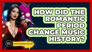 How Did The Romantic Period Change Music History? - Artists Behind the Art