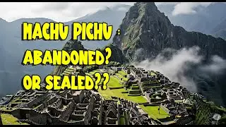 Machu Picchu: Was it abandoned? Was it sealed?