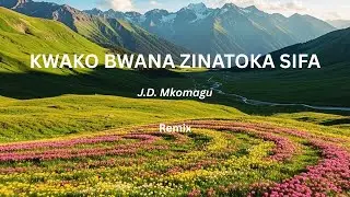 KWAKO BWANA ZINATOKA SIFA. By J.D. Mkomagu, Remix Cover song.
