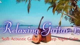 Relaxing Guitar 17: Soft Acoustic Guitar for Deep Night Calm