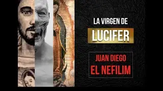 LA VIRGEN DE LUCIFER Y JUAN DIEGO EL NEFILIM