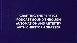 Crafting the Perfect Podcast Sound Through Automation and Artistry with Christoph Grasser