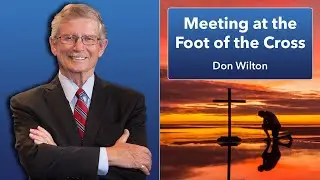 Meeting at the Foot of the Cross | Dr. Don Wilton Bible Sermon